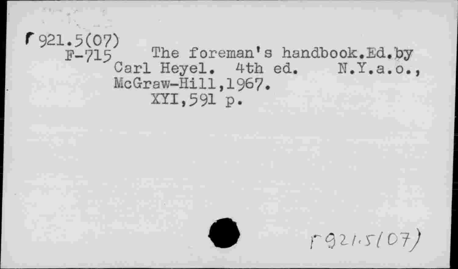 ﻿f921.5(07)
The foreman’s handbook.Ed.by Carl Heyel. 4th ed. N.Y.a.o., McGraw-Hill,1967.
XYI,591 P.